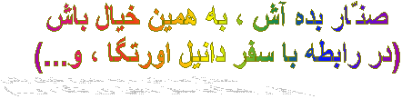 صنّار بده آش ، به همین خیال باش
(در رابطه با سفر دانیل اورتگا ، و...)
 
